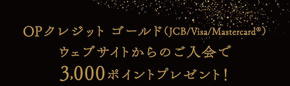 OPクレジット ゴールド(JCB/Visa/Mastercard®)ウェブサイトからのご入会で3,000ポイントプレゼント!