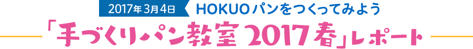 2017年3月4日 HOKUOパンをつくってみよう 「手づくりパン教室 2017春」レポート