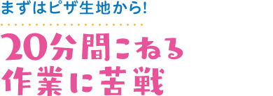 まずはピザ生地から！ 20分間こねる作業に苦戦