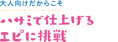 大人向けだからこそ ハサミで仕上げるエピに挑戦