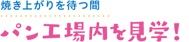 焼き上がりを待つ間 パン工場内を見学！