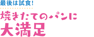 最後は試食！ 焼きたてのパンに大満足