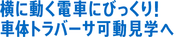 横に動く電車にびっくり！車体トラバーサ可動見学へ