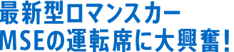 最新型ロマンスカー・ＭＳＥの運転席に大興奮！