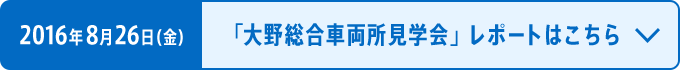 2016年8月26日（金）「大野総合車両所見学会」レポートはこちら