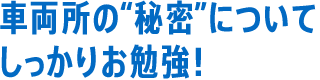 車両所の”秘密”についてしっかりお勉強！