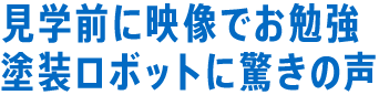 見学前に映像でお勉強 塗装ロボットに驚きの声