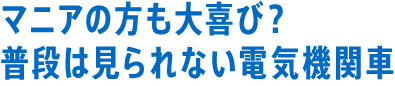 マニアの方も大喜び？普段は見られない電気機関車