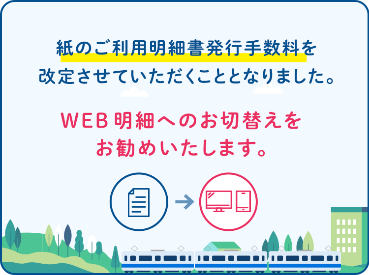 2022年12月12日(月) 請求分より紙のご利用明細書の発行を有料とさせていただくこととなりました。WEB明細へのお切替えをお願いいたします。