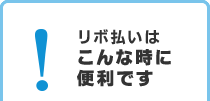 リボ払いはこんな時に便利です