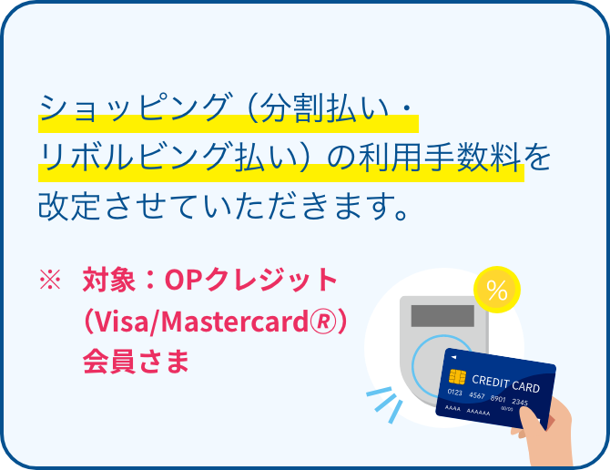 ショッピング（分割払い・リボルビング払い）の利用手数料を改定させていただきます。※対象：OPクレジット（Visa/Mastercard🄬）会員さま
