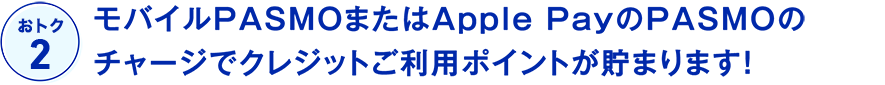 変更点2 モバイルPASMOまたはApple PayのPASMOのチャージでクレジットご利用ポイントが貯まります！